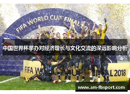 中国世界杯举办对经济增长与文化交流的深远影响分析 中国世界杯举办对经济增长与文化交流的深远影响分析