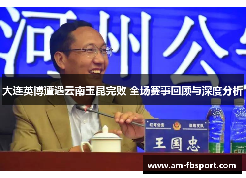 大连英博遭遇云南玉昆完败 全场赛事回顾与深度分析