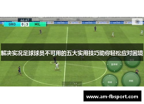 解决实况足球球员不可用的五大实用技巧助你轻松应对困境 解决实况足球球员不可用的五大实用技巧助你轻松应对困境