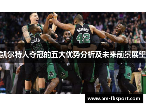 凯尔特人夺冠的五大优势分析及未来前景展望 凯尔特人夺冠的五大优势分析及未来前景展望