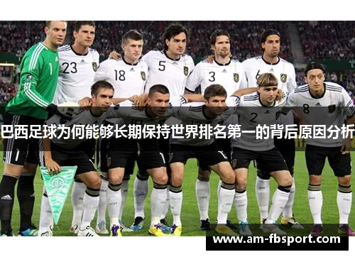 巴西足球为何能够长期保持世界排名第一的背后原因分析 巴西足球为何能够长期保持世界排名第一的背后原因分析