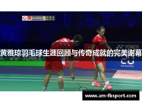 黄雅琼羽毛球生涯回顾与传奇成就的完美谢幕 黄雅琼羽毛球生涯回顾与传奇成就的完美谢幕