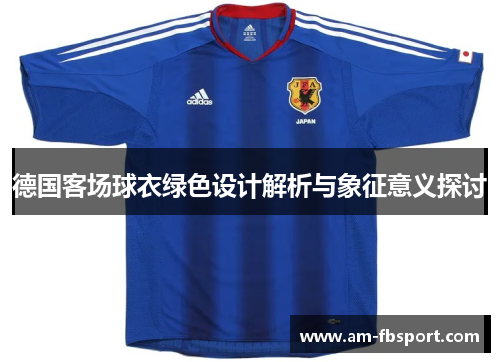 德国客场球衣绿色设计解析与象征意义探讨 德国客场球衣绿色设计解析与象征意义探讨