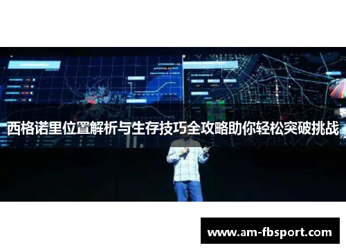 西格诺里位置解析与生存技巧全攻略助你轻松突破挑战 西格诺里位置解析与生存技巧全攻略助你轻松突破挑战