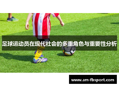 足球运动员在现代社会的多重角色与重要性分析 足球运动员在现代社会的多重角色与重要性分析