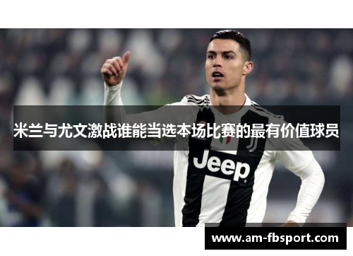 米兰与尤文激战谁能当选本场比赛的最有价值球员