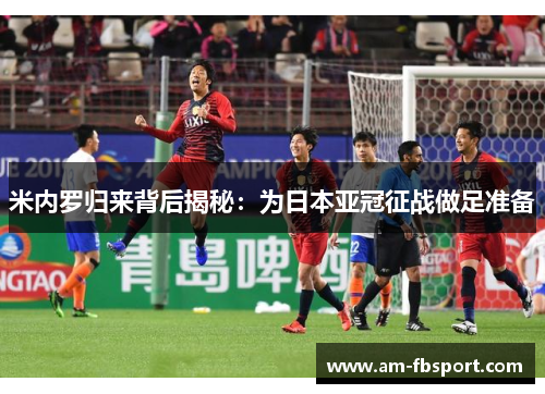米内罗归来背后揭秘:为日本亚冠征战做足准备 米内罗归来背后揭秘:为日本亚冠征战做足准备