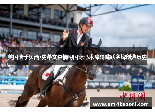 美国骑手贝西·史蒂文森摘得国际马术障碍跳跃金牌创造历史 美国骑手贝西·史蒂文森摘得国际马术障碍跳跃金牌创造历史