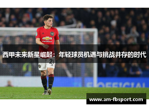 西甲未来新星崛起:年轻球员机遇与挑战并存的时代 西甲未来新星崛起:年轻球员机遇与挑战并存的时代