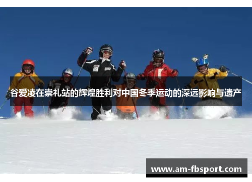 谷爱凌在崇礼站的辉煌胜利对中国冬季运动的深远影响与遗产 谷爱凌在崇礼站的辉煌胜利对中国冬季运动的深远影响与遗产