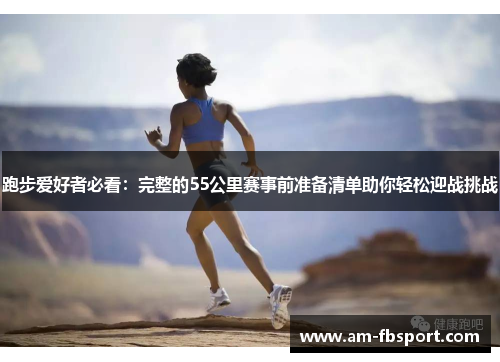 跑步爱好者必看:完整的55公里赛事前准备清单助你轻松迎战挑战 跑步爱好者必看:完整的55公里赛事前准备清单助你轻松迎战挑战