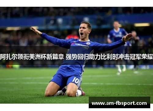 阿扎尔领衔美洲杯新篇章 强势回归助力比利时冲击冠军荣耀 阿扎尔领衔美洲杯新篇章 强势回归助力比利时冲击冠军荣耀