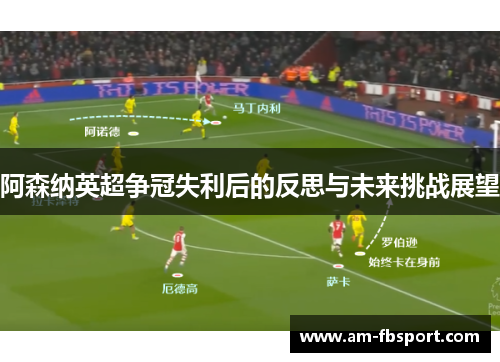 阿森纳英超争冠失利后的反思与未来挑战展望 阿森纳英超争冠失利后的反思与未来挑战展望