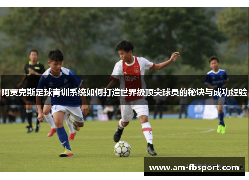 阿贾克斯足球青训系统如何打造世界级顶尖球员的秘诀与成功经验 阿贾克斯足球青训系统如何打造世界级顶尖球员的秘诀与成功经验