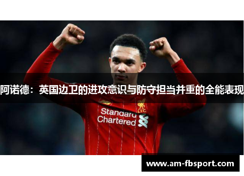 阿诺德:英国边卫的进攻意识与防守担当并重的全能表现 阿诺德:英国边卫的进攻意识与防守担当并重的全能表现