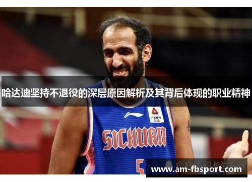 哈达迪坚持不退役的深层原因解析及其背后体现的职业精神 哈达迪坚持不退役的深层原因解析及其背后体现的职业精神
