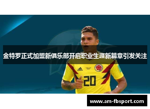金特罗正式加盟新俱乐部开启职业生涯新篇章引发关注 金特罗正式加盟新俱乐部开启职业生涯新篇章引发关注