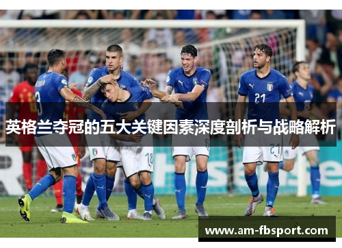 英格兰夺冠的五大关键因素深度剖析与战略解析
