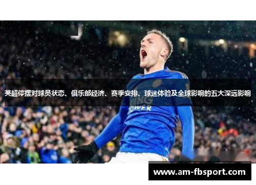 英超停摆对球员状态、俱乐部经济、赛季安排、球迷体验及全球影响的五大深远影响 英超停摆对球员状态、俱乐部经济、赛季安排、球迷体验及全球影响的五大深远影响