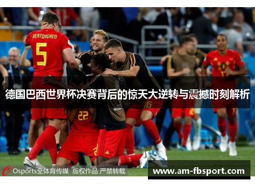 德国巴西世界杯决赛背后的惊天大逆转与震撼时刻解析