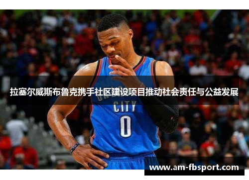 拉塞尔威斯布鲁克携手社区建设项目推动社会责任与公益发展