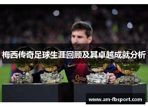 梅西传奇足球生涯回顾及其卓越成就分析 梅西传奇足球生涯回顾及其卓越成就分析