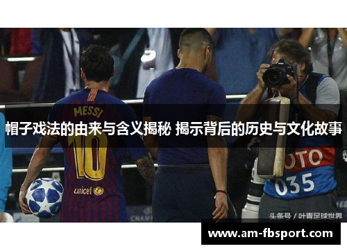 帽子戏法的由来与含义揭秘 揭示背后的历史与文化故事