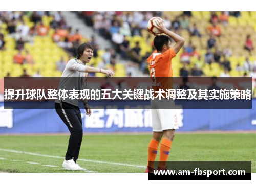 提升球队整体表现的五大关键战术调整及其实施策略