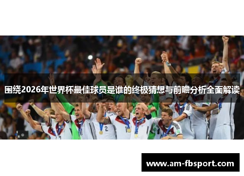 围绕2026年世界杯最佳球员是谁的终极猜想与前瞻分析全面解读 围绕2026年世界杯最佳球员是谁的终极猜想与前瞻分析全面解读