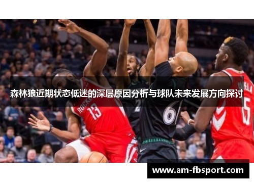 森林狼近期状态低迷的深层原因分析与球队未来发展方向探讨