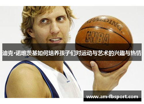 迪克·诺维茨基如何培养孩子们对运动与艺术的兴趣与热情
