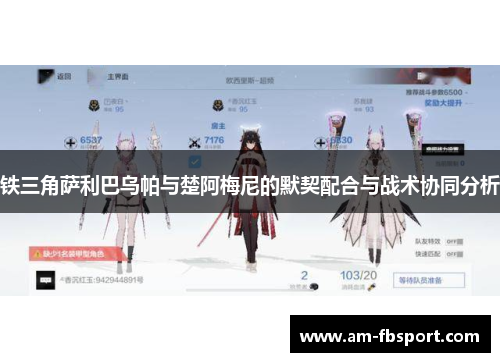 铁三角萨利巴乌帕与楚阿梅尼的默契配合与战术协同分析 铁三角萨利巴乌帕与楚阿梅尼的默契配合与战术协同分析