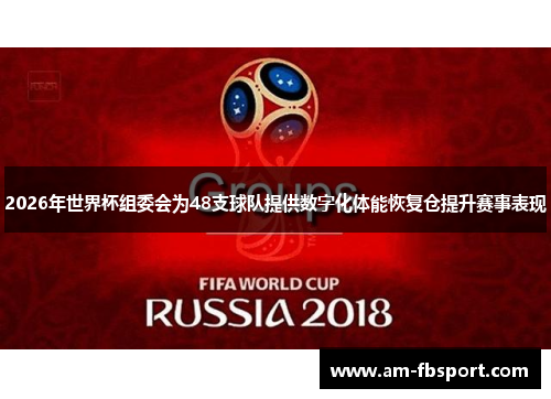 2026年世界杯组委会为48支球队提供数字化体能恢复仓提升赛事表现 2026年世界杯组委会为48支球队提供数字化体能恢复仓提升赛事表现